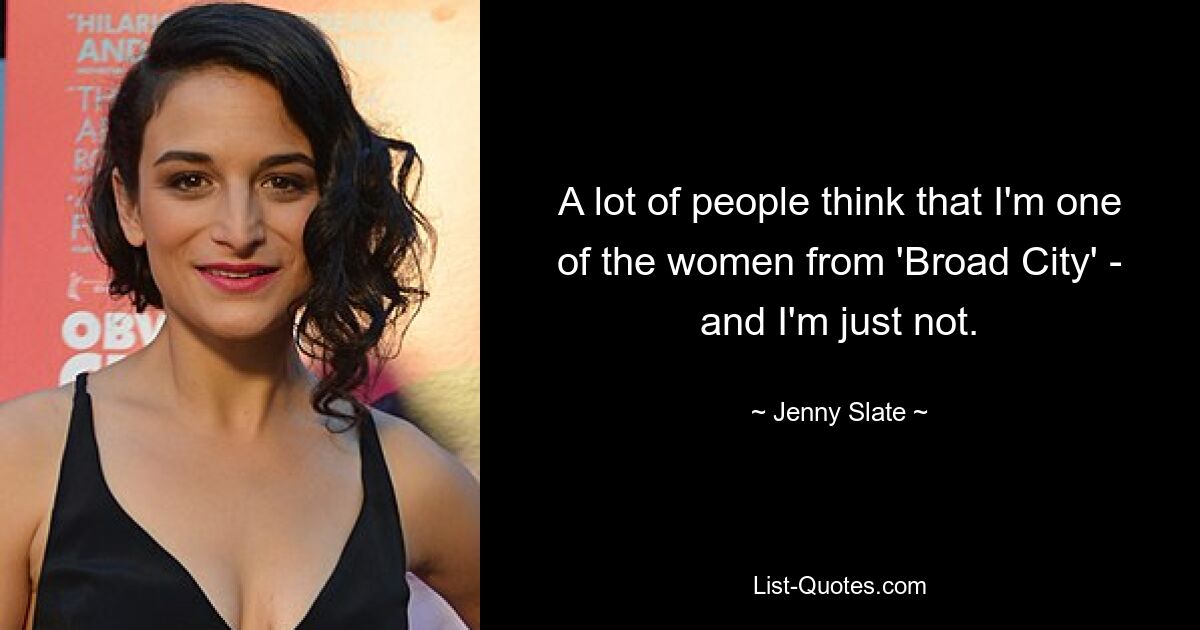 A lot of people think that I'm one of the women from 'Broad City' - and I'm just not. — © Jenny Slate