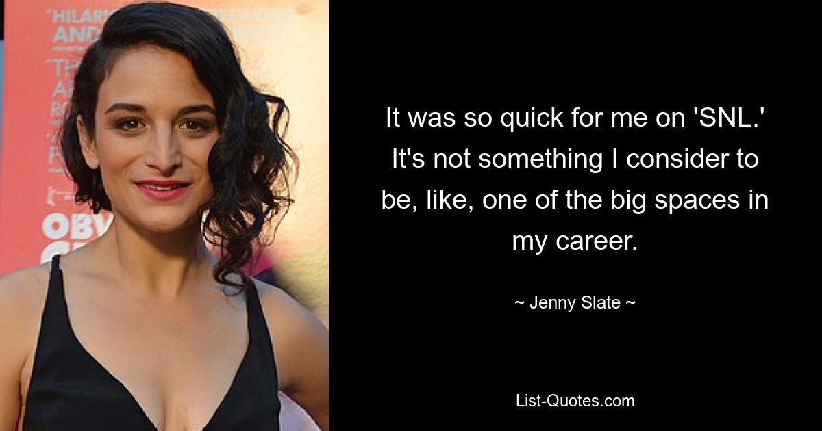 It was so quick for me on 'SNL.' It's not something I consider to be, like, one of the big spaces in my career. — © Jenny Slate