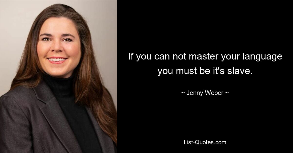 If you can not master your language you must be it's slave. — © Jenny Weber