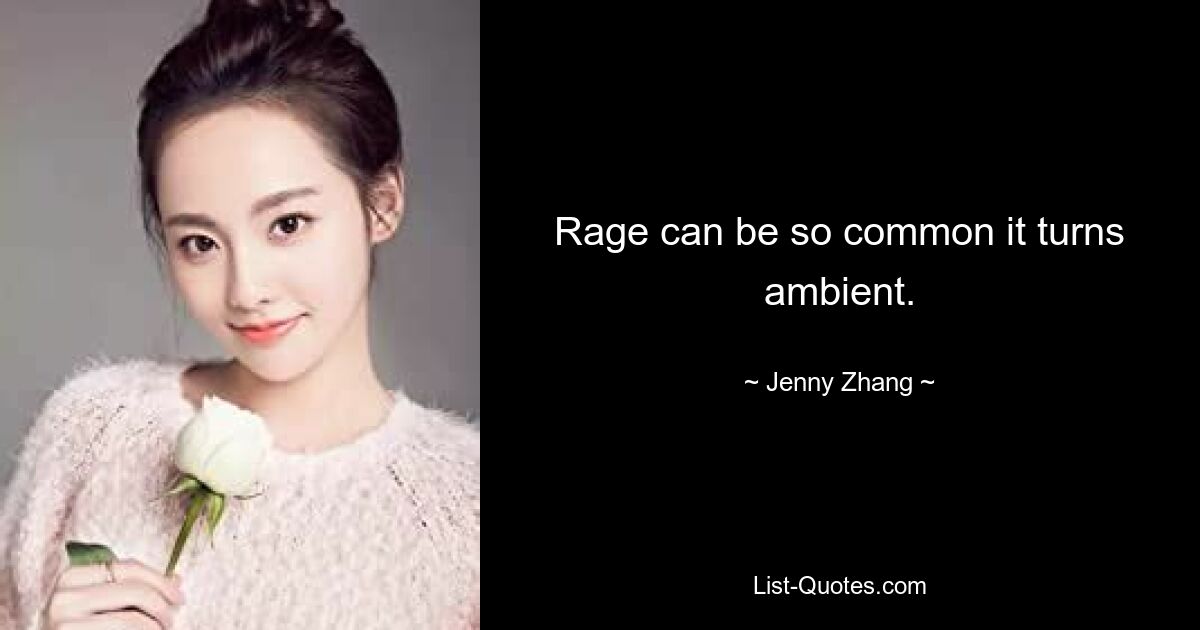 Rage can be so common it turns ambient. — © Jenny Zhang