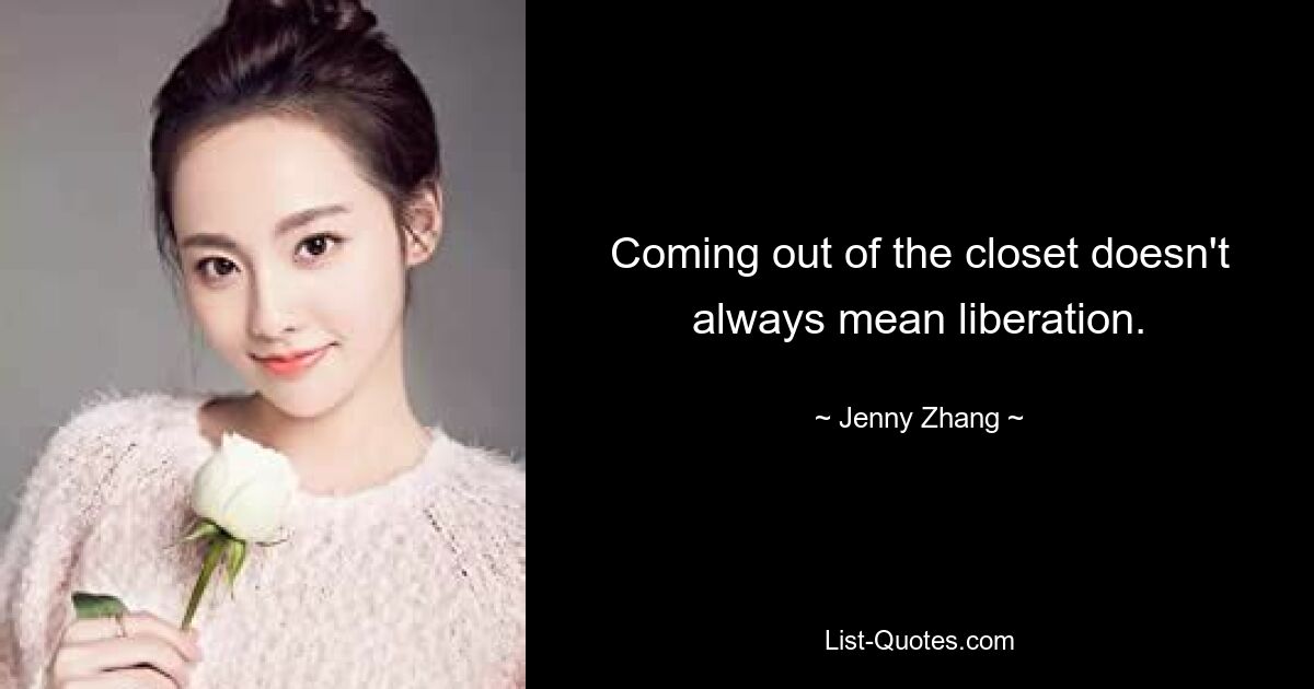 Coming out of the closet doesn't always mean liberation. — © Jenny Zhang