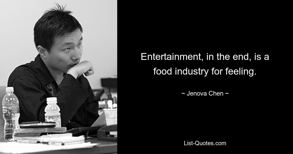 Entertainment, in the end, is a food industry for feeling. — © Jenova Chen