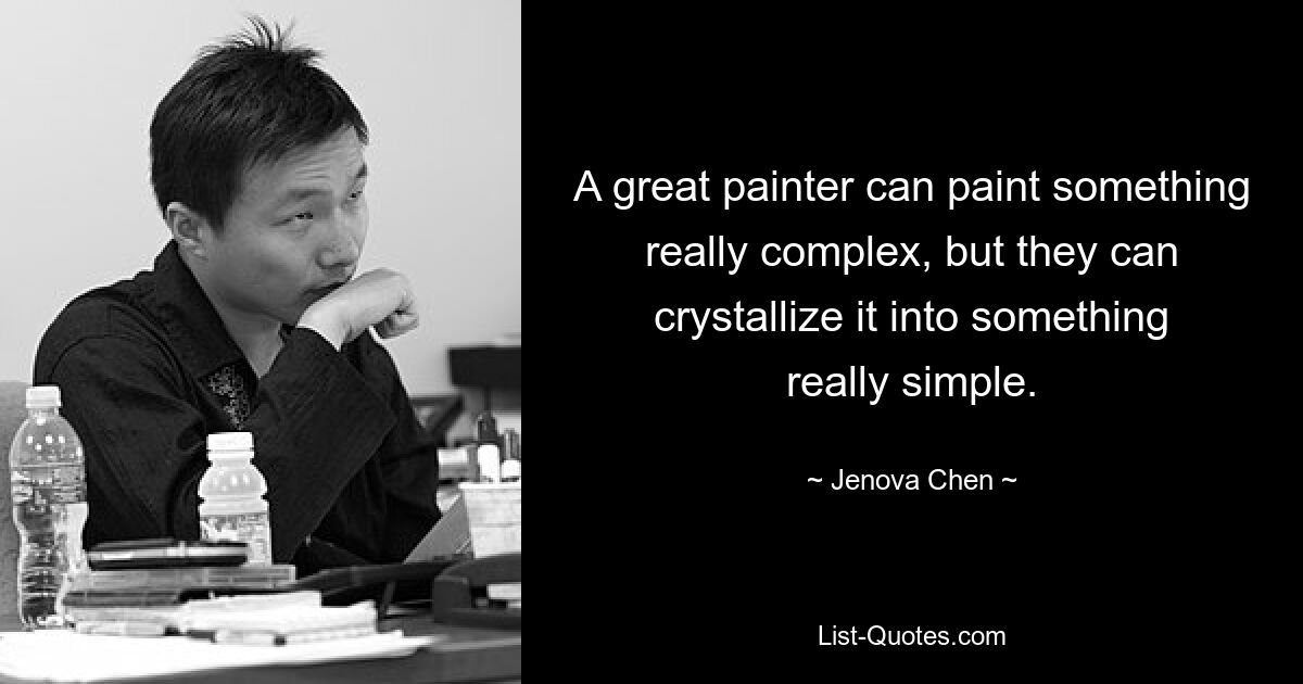 A great painter can paint something really complex, but they can crystallize it into something really simple. — © Jenova Chen