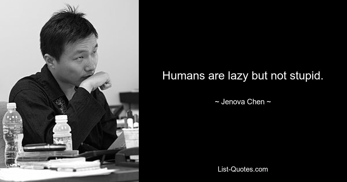 Humans are lazy but not stupid. — © Jenova Chen