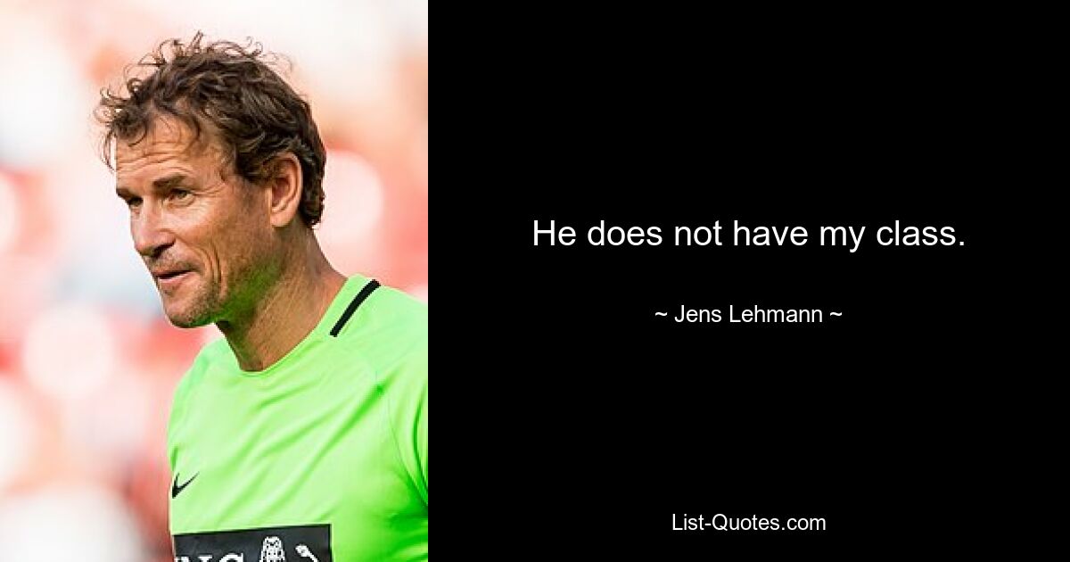 He does not have my class. — © Jens Lehmann