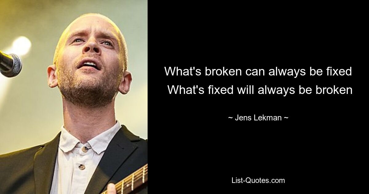 What's broken can always be fixed
 What's fixed will always be broken — © Jens Lekman