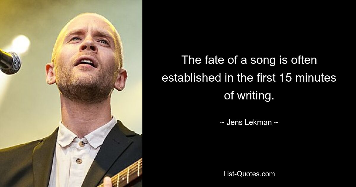 The fate of a song is often established in the first 15 minutes of writing. — © Jens Lekman