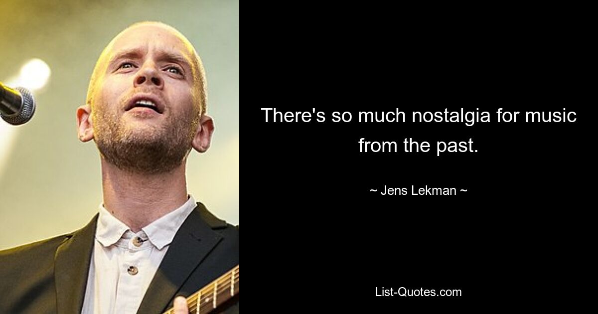 There's so much nostalgia for music from the past. — © Jens Lekman