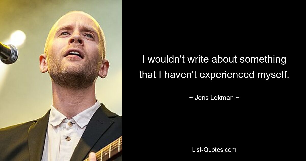 I wouldn't write about something that I haven't experienced myself. — © Jens Lekman