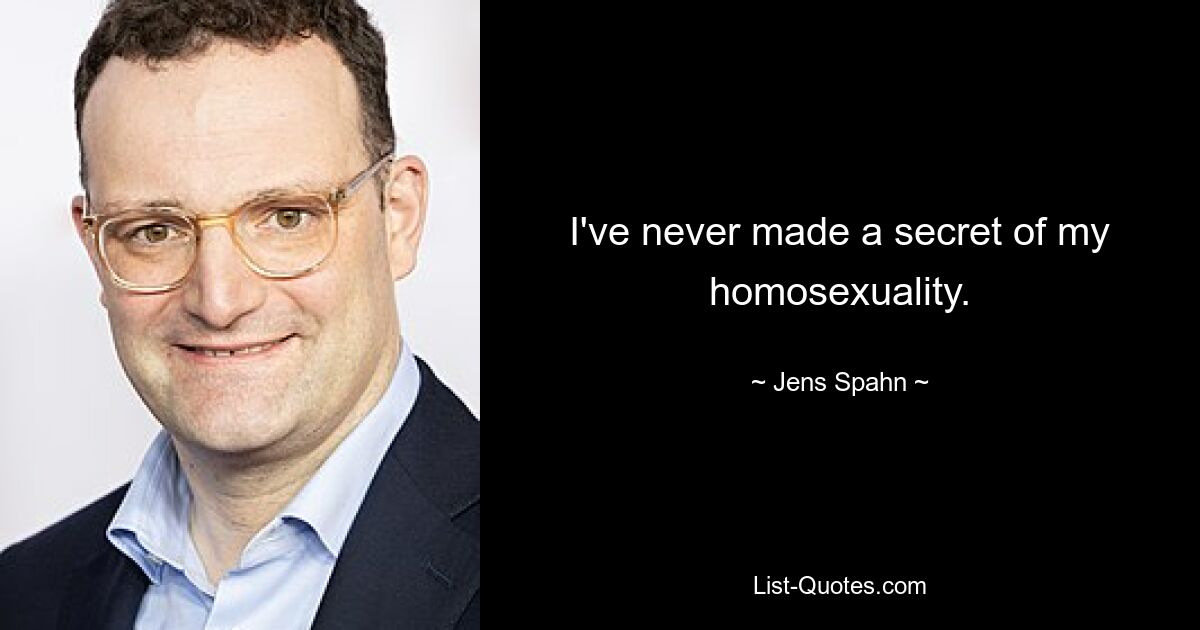 I've never made a secret of my homosexuality. — © Jens Spahn