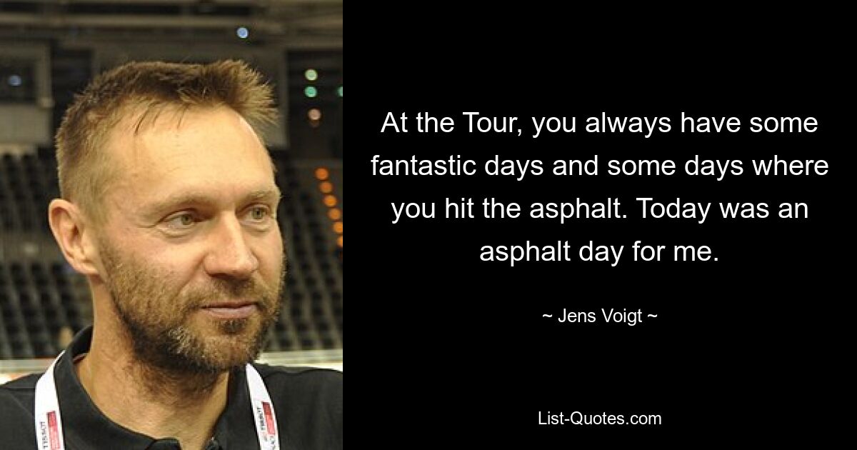 At the Tour, you always have some fantastic days and some days where you hit the asphalt. Today was an asphalt day for me. — © Jens Voigt