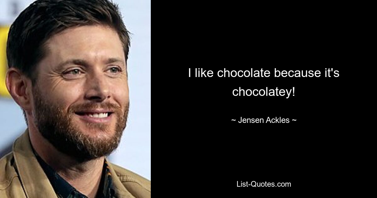 I like chocolate because it's chocolatey! — © Jensen Ackles