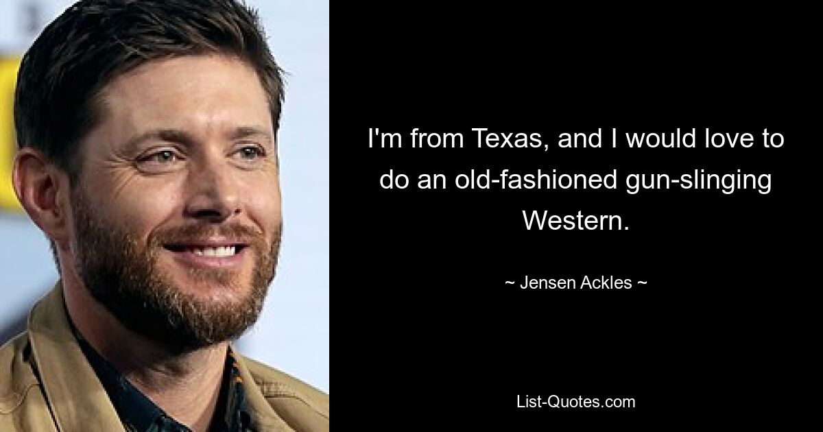 I'm from Texas, and I would love to do an old-fashioned gun-slinging Western. — © Jensen Ackles