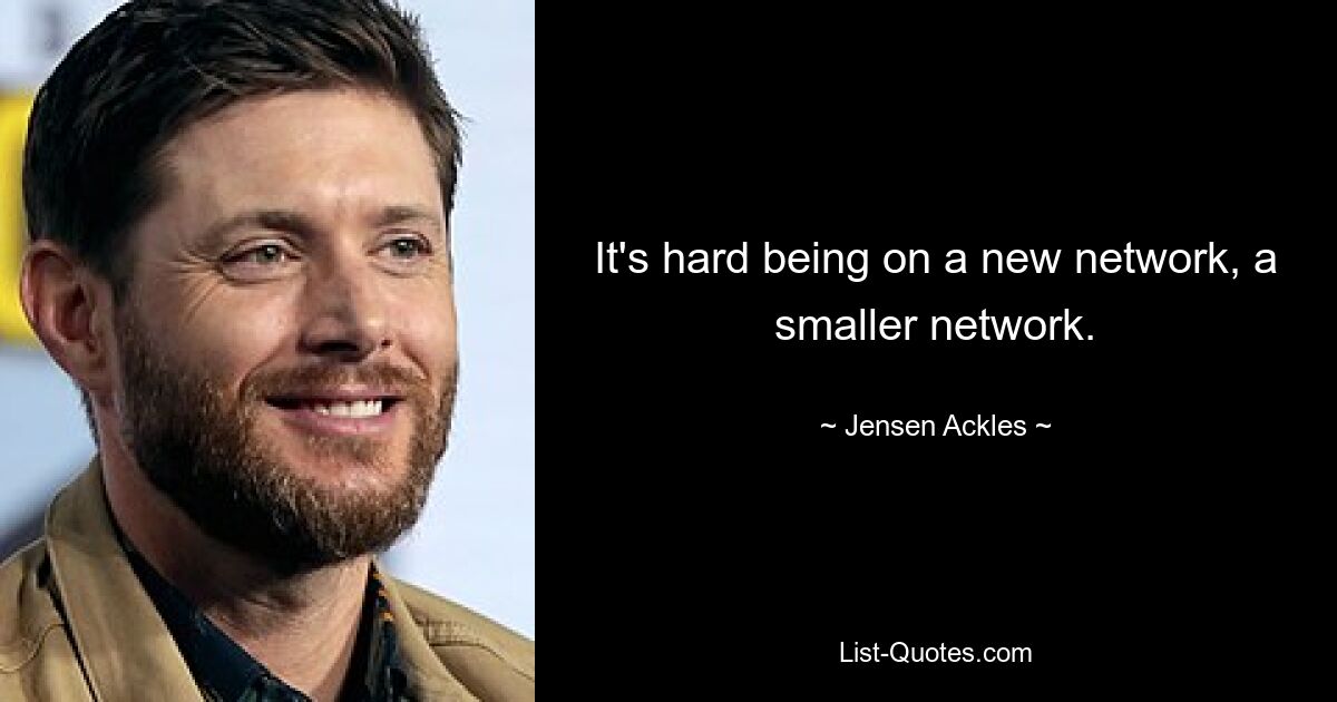 It's hard being on a new network, a smaller network. — © Jensen Ackles