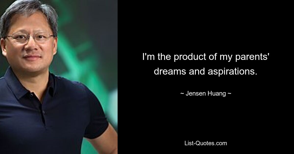 I'm the product of my parents' dreams and aspirations. — © Jensen Huang