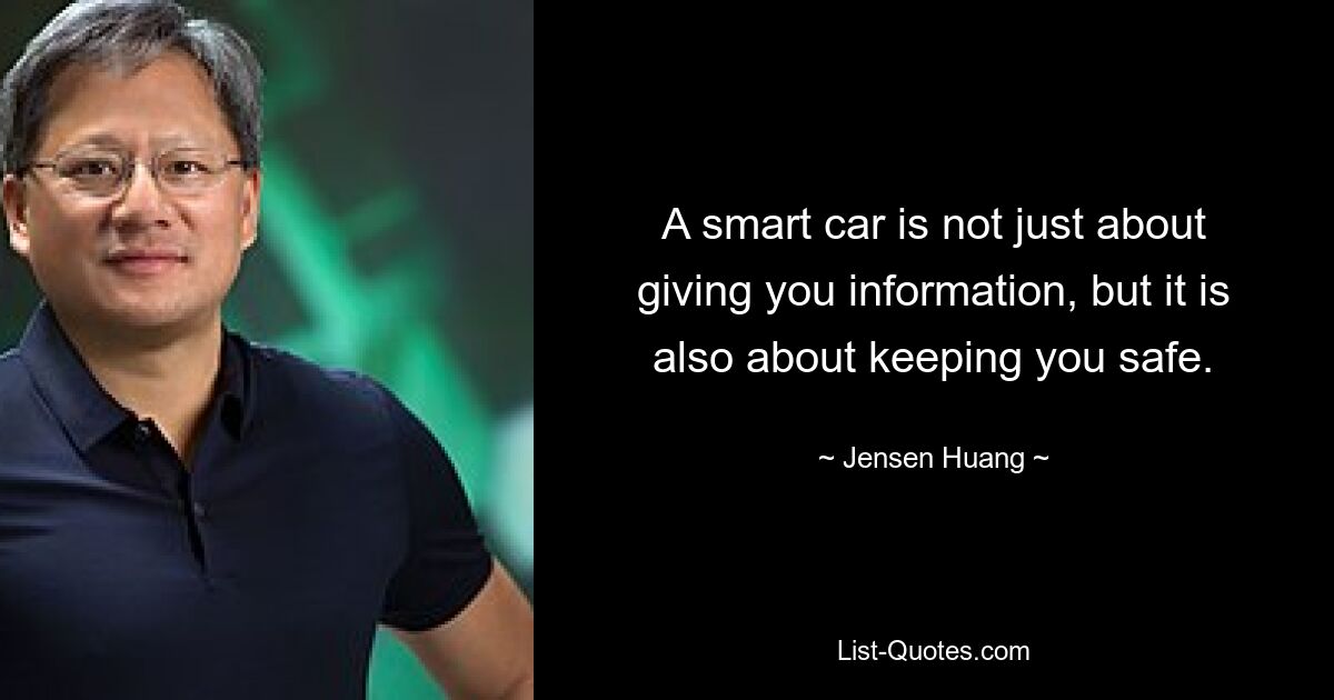 A smart car is not just about giving you information, but it is also about keeping you safe. — © Jensen Huang