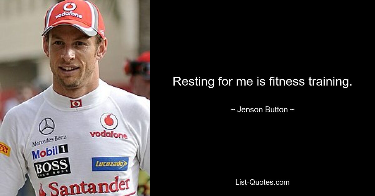 Resting for me is fitness training. — © Jenson Button