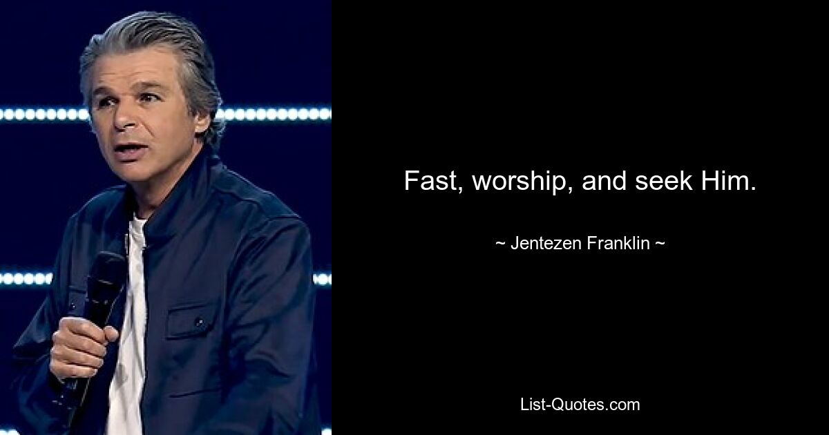 Fast, worship, and seek Him. — © Jentezen Franklin