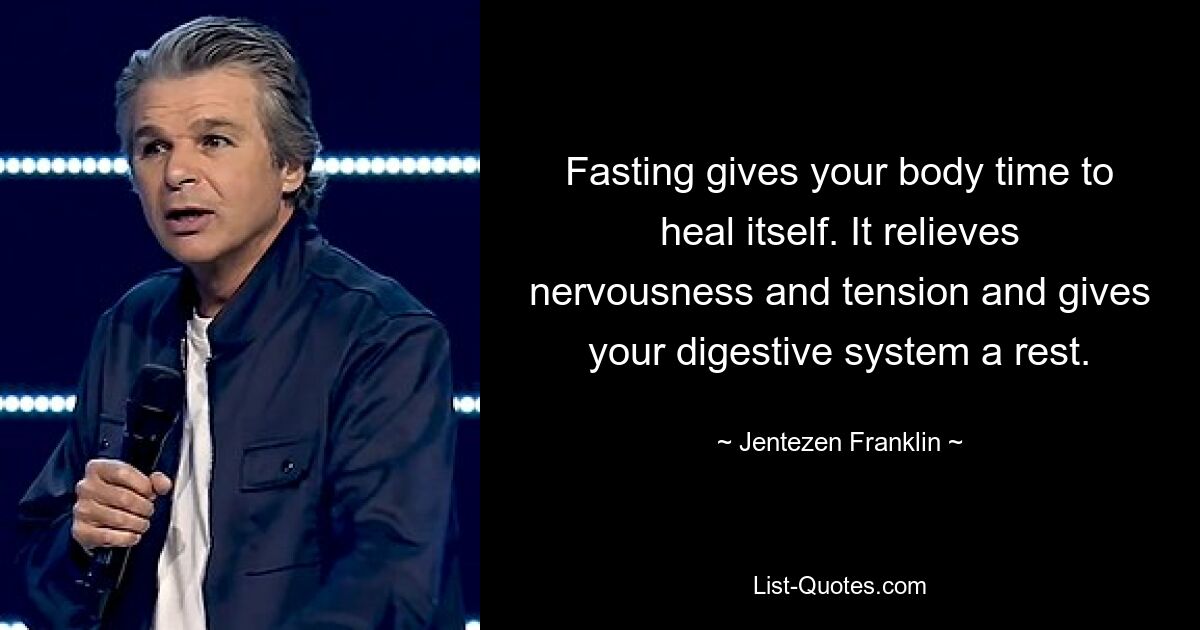 Fasting gives your body time to heal itself. It relieves nervousness and tension and gives your digestive system a rest. — © Jentezen Franklin