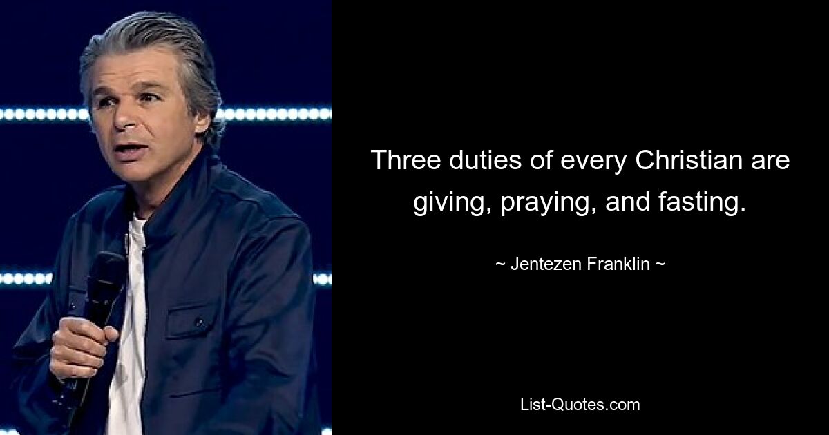 Three duties of every Christian are giving, praying, and fasting. — © Jentezen Franklin