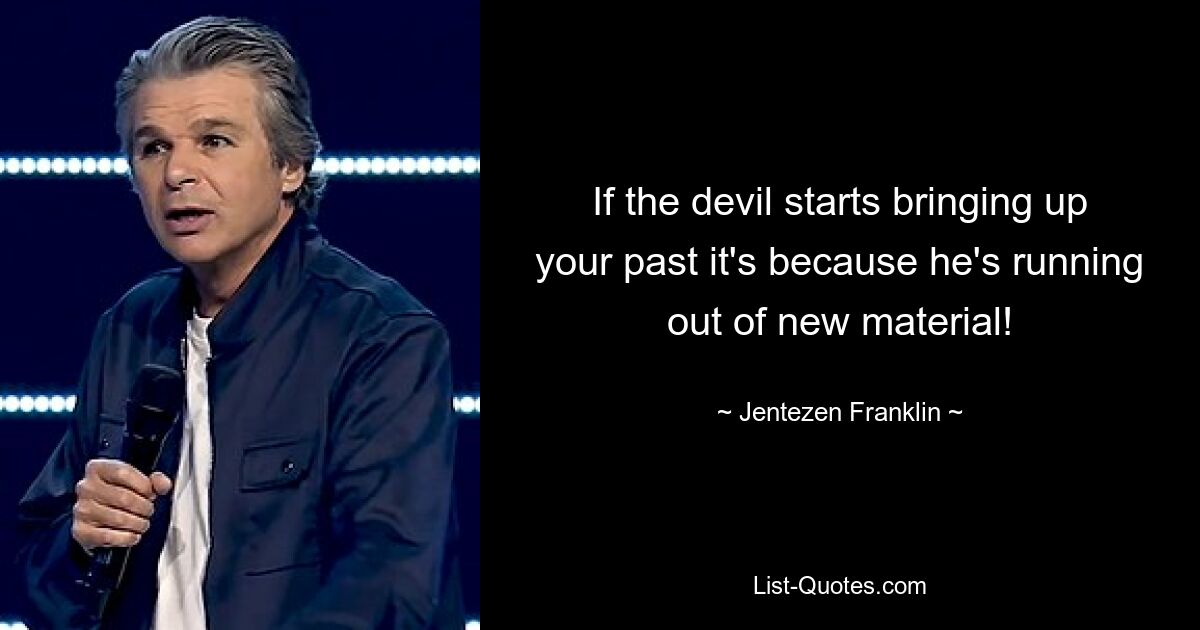 If the devil starts bringing up your past it's because he's running out of new material! — © Jentezen Franklin