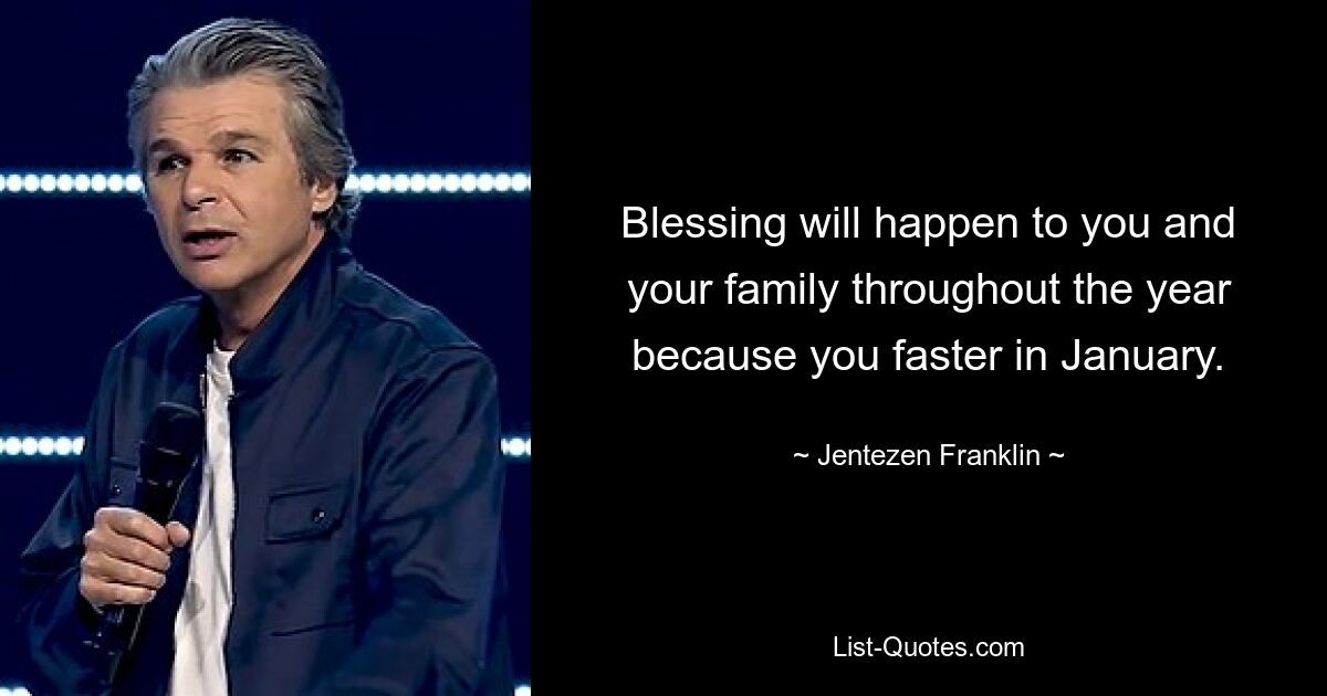 Blessing will happen to you and your family throughout the year because you faster in January. — © Jentezen Franklin