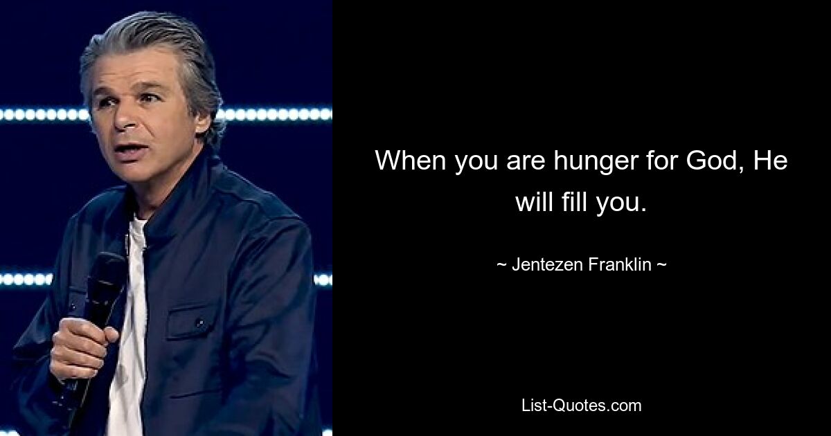 When you are hunger for God, He will fill you. — © Jentezen Franklin