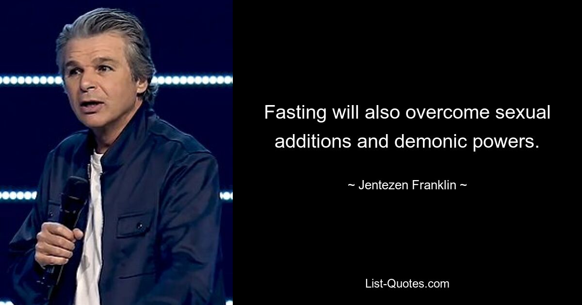 Fasting will also overcome sexual additions and demonic powers. — © Jentezen Franklin