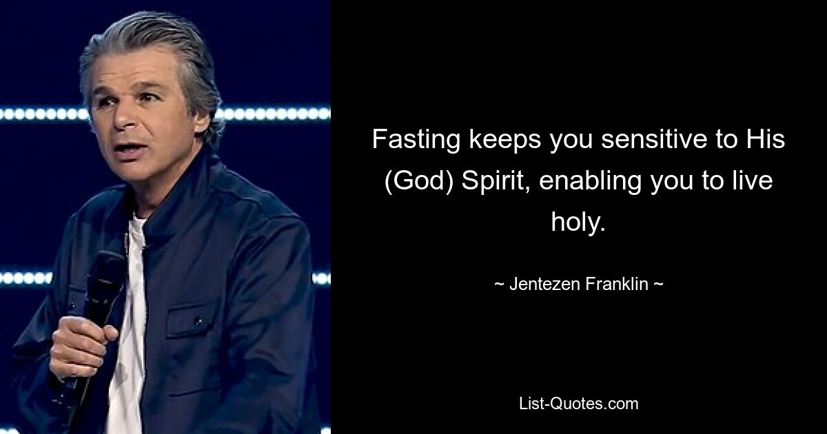 Fasting keeps you sensitive to His (God) Spirit, enabling you to live holy. — © Jentezen Franklin