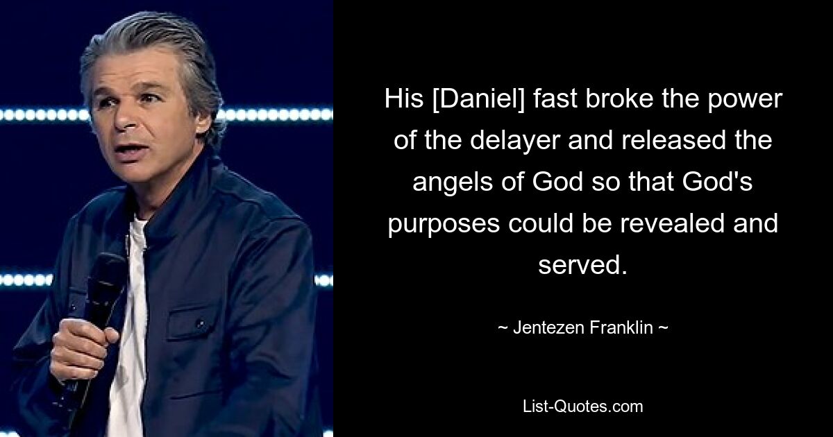 Sein [Daniels] Fasten brach die Macht des Aufschiebers und ließ die Engel Gottes frei, damit Gottes Absichten offenbart und bedient werden konnten. — © Jentezen Franklin