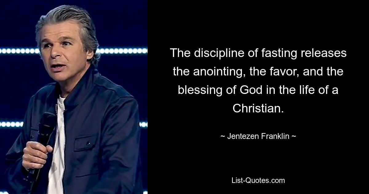 The discipline of fasting releases the anointing, the favor, and the blessing of God in the life of a Christian. — © Jentezen Franklin