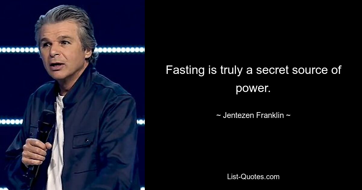 Fasting is truly a secret source of power. — © Jentezen Franklin