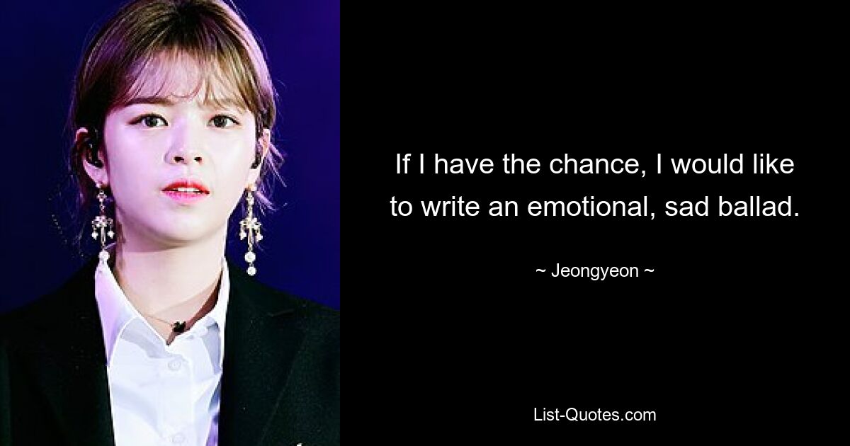 If I have the chance, I would like to write an emotional, sad ballad. — © Jeongyeon