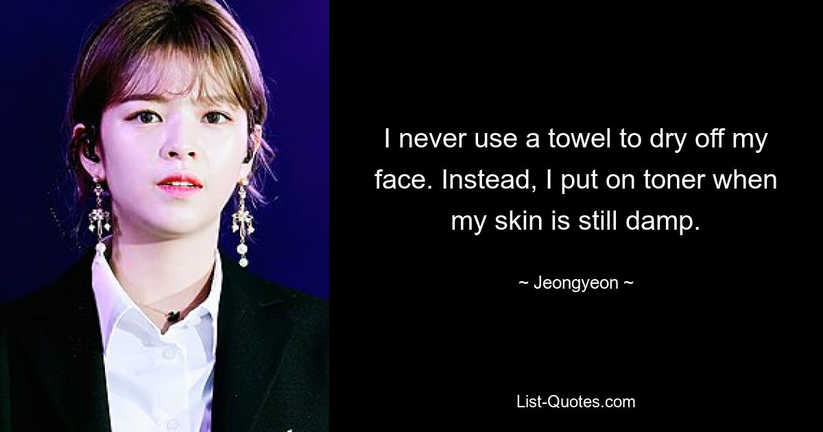 I never use a towel to dry off my face. Instead, I put on toner when my skin is still damp. — © Jeongyeon