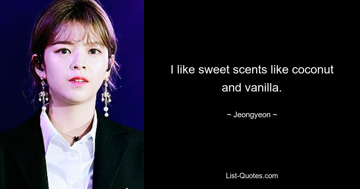 I like sweet scents like coconut and vanilla. — © Jeongyeon