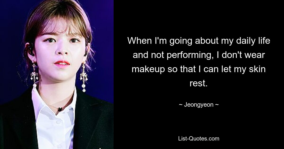 When I'm going about my daily life and not performing, I don't wear makeup so that I can let my skin rest. — © Jeongyeon