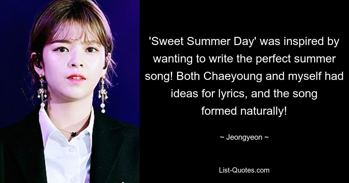 'Sweet Summer Day' was inspired by wanting to write the perfect summer song! Both Chaeyoung and myself had ideas for lyrics, and the song formed naturally! — © Jeongyeon