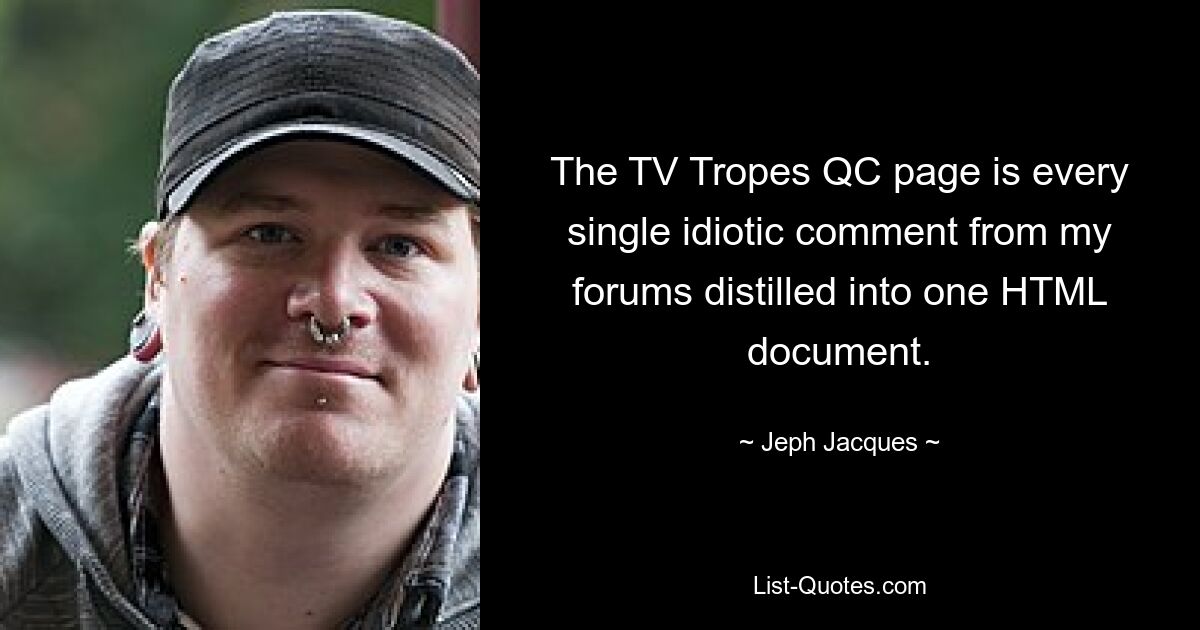 The TV Tropes QC page is every single idiotic comment from my forums distilled into one HTML document. — © Jeph Jacques