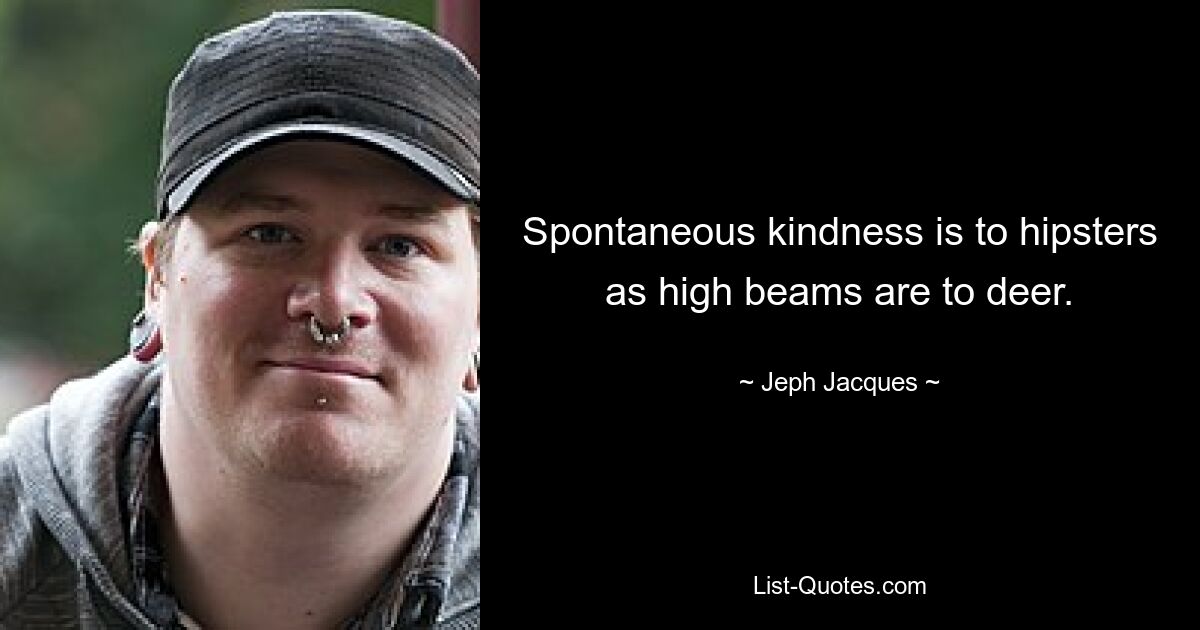 Spontaneous kindness is to hipsters as high beams are to deer. — © Jeph Jacques