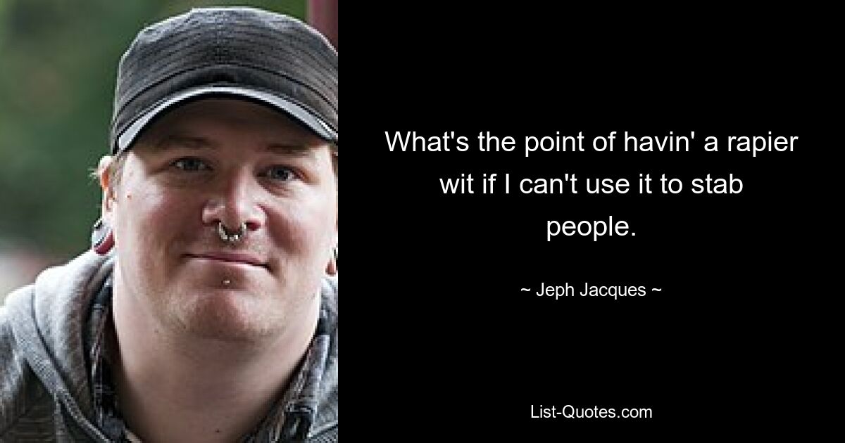 What's the point of havin' a rapier wit if I can't use it to stab people. — © Jeph Jacques