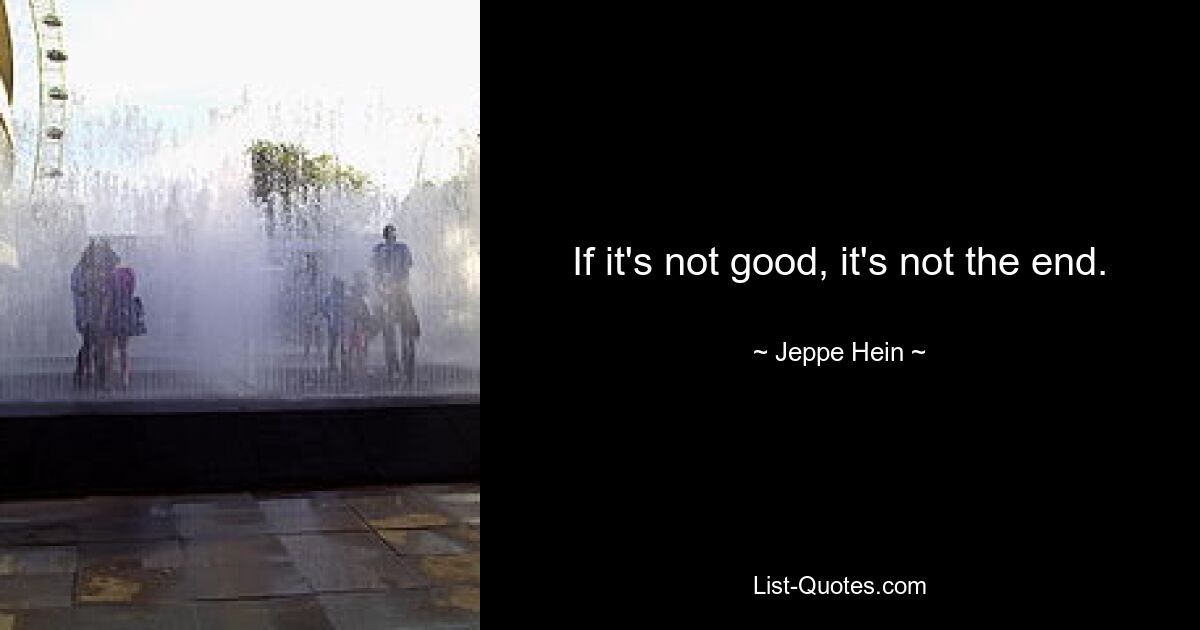 If it's not good, it's not the end. — © Jeppe Hein