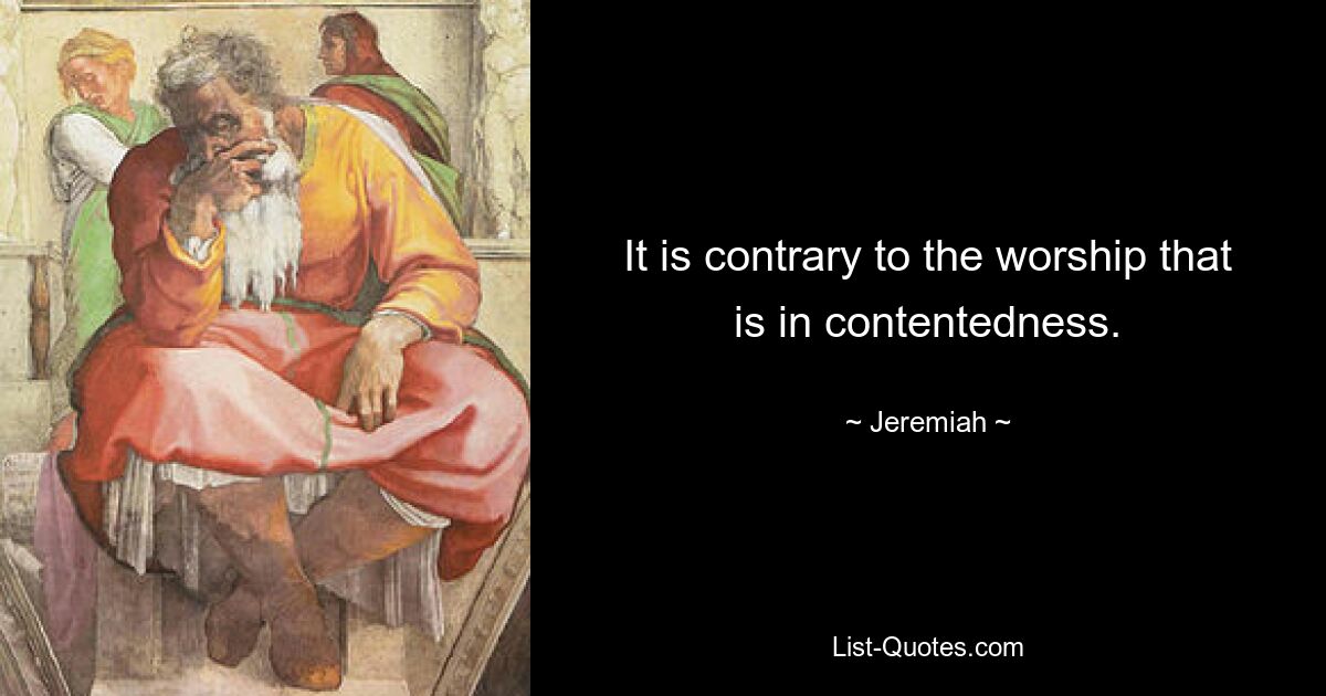 It is contrary to the worship that is in contentedness. — © Jeremiah