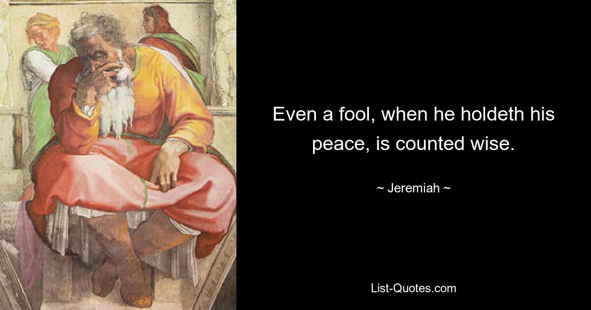 Even a fool, when he holdeth his peace, is counted wise. — © Jeremiah