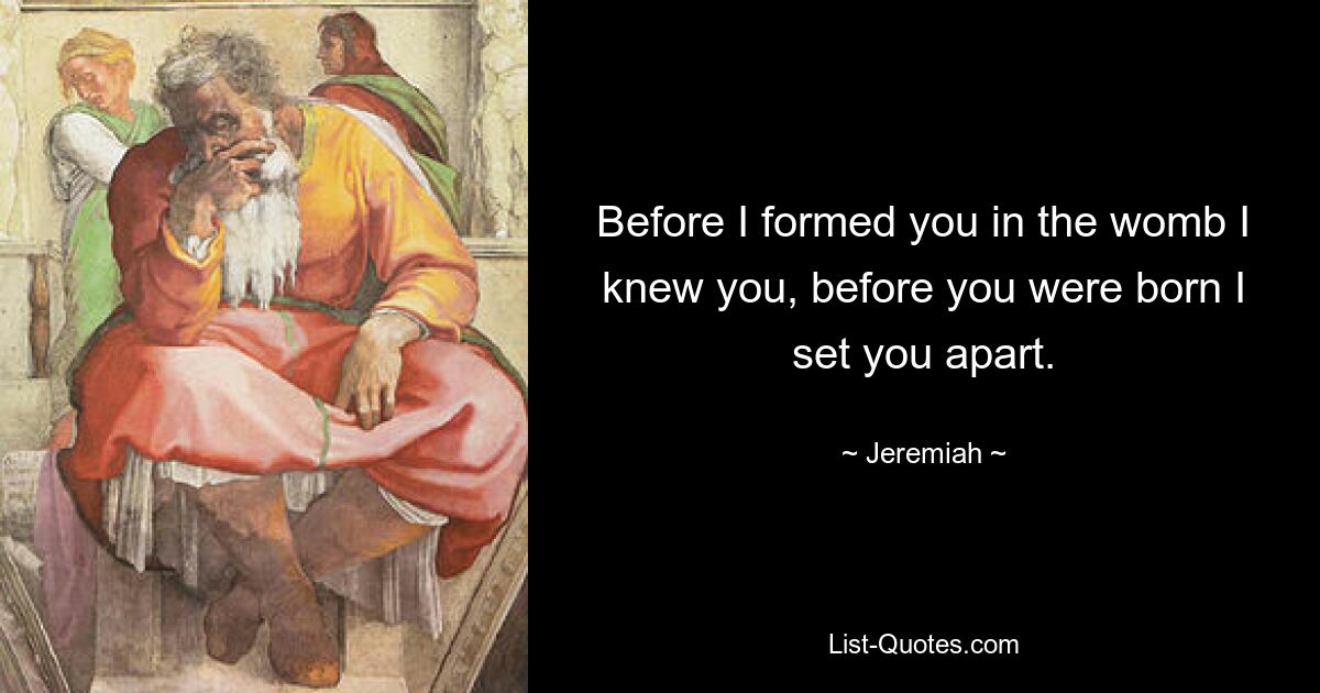 Before I formed you in the womb I knew you, before you were born I set you apart. — © Jeremiah