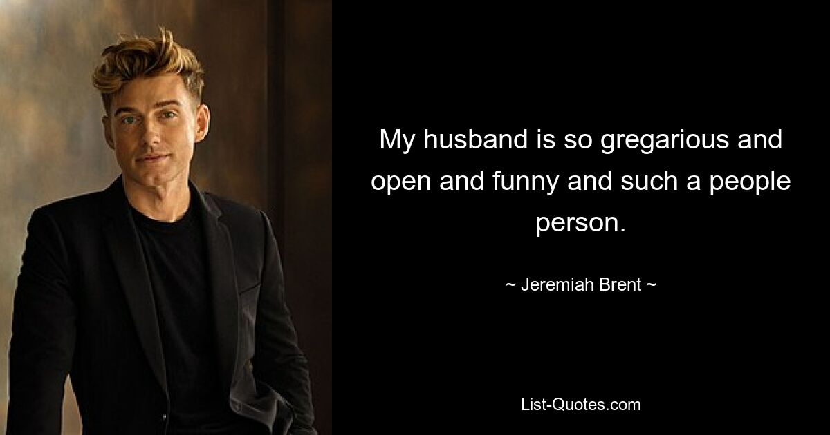 My husband is so gregarious and open and funny and such a people person. — © Jeremiah Brent