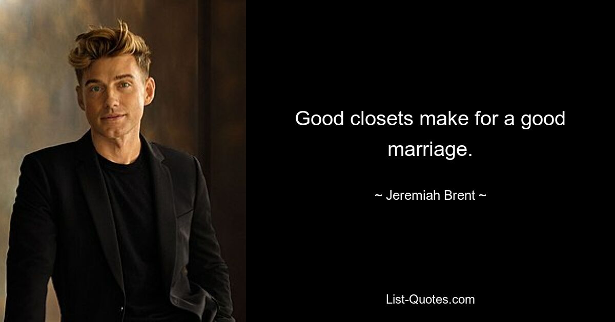 Good closets make for a good marriage. — © Jeremiah Brent