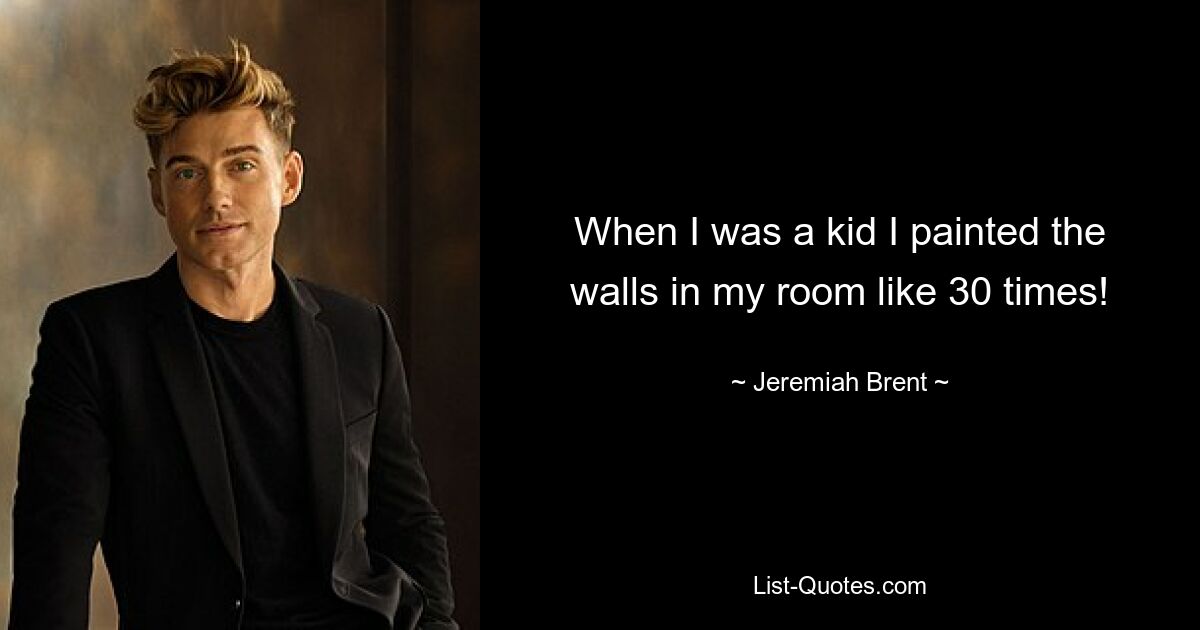 When I was a kid I painted the walls in my room like 30 times! — © Jeremiah Brent