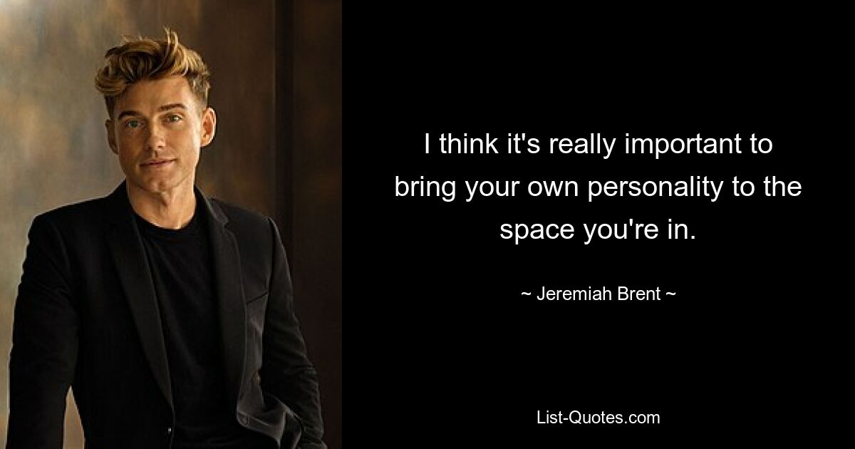 I think it's really important to bring your own personality to the space you're in. — © Jeremiah Brent