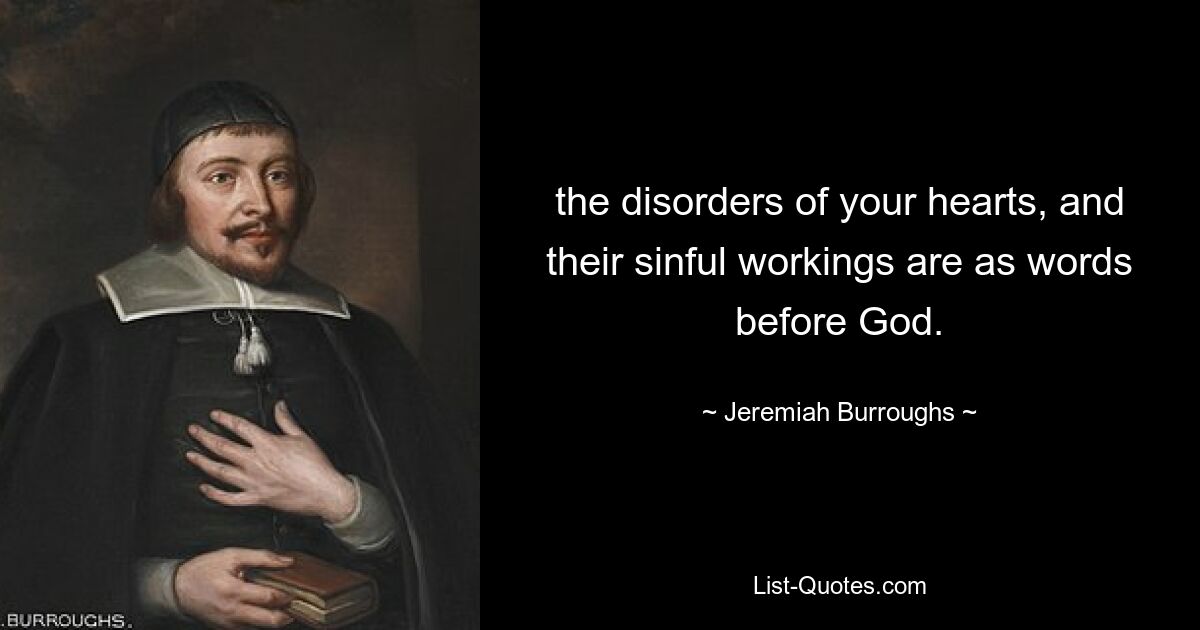 the disorders of your hearts, and their sinful workings are as words before God. — © Jeremiah Burroughs