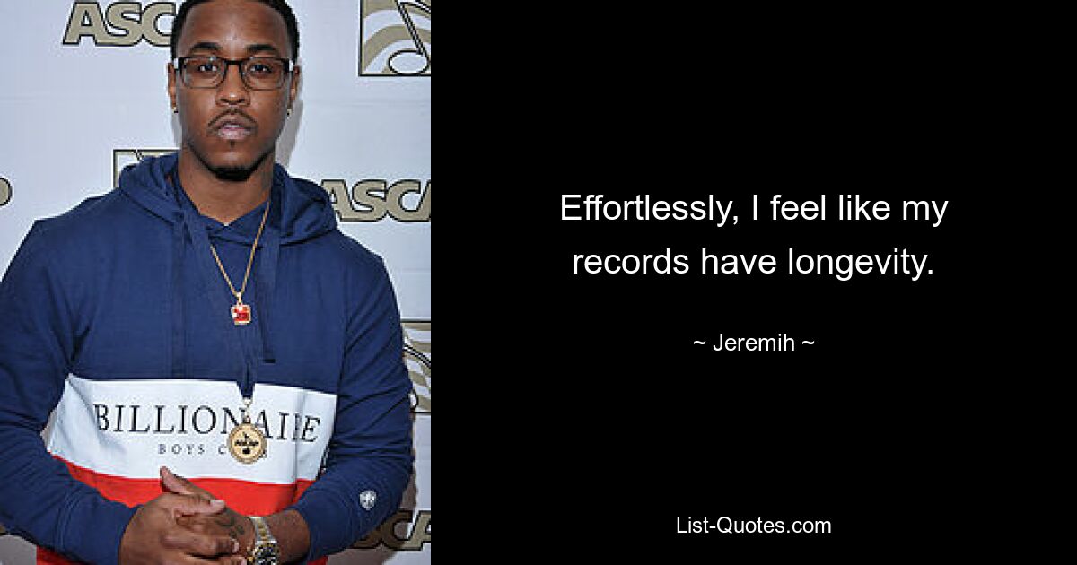 Effortlessly, I feel like my records have longevity. — © Jeremih